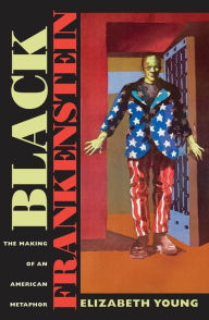 Title: Black Frankenstein: The Making of an American Metaphor, Author: Elizabeth Young