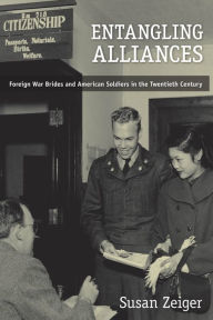 Title: Entangling Alliances: Foreign War Brides and American Soldiers in the Twentieth Century, Author: Susan Zeiger