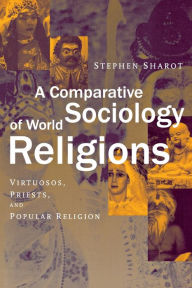 Title: A Comparative Sociology of World Religions: Virtuosi, Priests, and Popular Religion / Edition 1, Author: Stephen Sharot