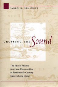 Title: Crossing the Sound: The Rise of Atlantic American Communities in Seventeenth-Century Eastern Long Island, Author: Faren R. Siminoff
