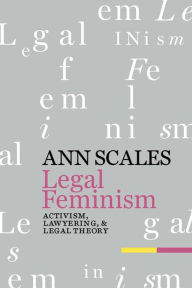 Title: Legal Feminism: Activism, Lawyering, and Legal Theory, Author: Ann Scales