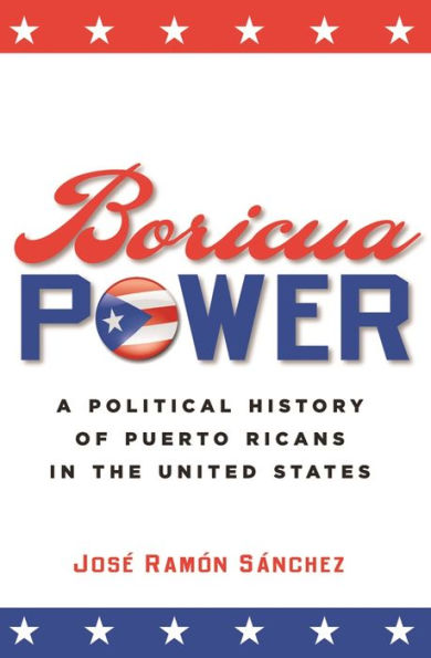 Boricua Power: A Political History of Puerto Ricans in the United States