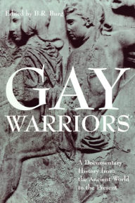 Title: Gay Warriors: A Documentary History from the Ancient World to the Present, Author: B. R. Burg