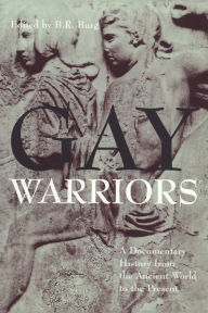 Title: Gay Warriors: A Documentary History from the Ancient World to the Present, Author: B. R. Burg
