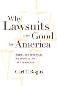 Title: Why Lawsuits are Good for America: Disciplined Democracy, Big Business, and the Common Law / Edition 1, Author: Carl T. Bogus