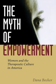 Title: The Myth of Empowerment: Women and the Therapeutic Culture in America, Author: Dana Becker