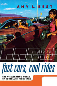Title: Fast Cars, Cool Rides: The Accelerating World of Youth and Their Cars, Author: Amy L. Best