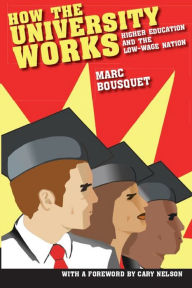 Title: How the University Works: Higher Education and the Low-Wage Nation, Author: Marc Bousquet