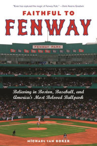 Title: Faithful to Fenway: Believing in Boston, Baseball, and America's Most Beloved Ballpark, Author: Michael Ian Borer