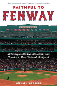 Title: Faithful to Fenway: Believing in Boston, Baseball, and America's Most Beloved Ballpark / Edition 1, Author: Michael Ian Borer