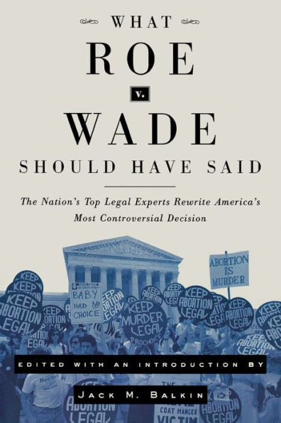 What Roe v. Wade Should Have Said: The Nation's Top Legal Experts Rewrite America's Most Controversial Decision / Edition 1