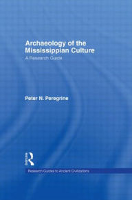 Title: Archaeology of the Mississippian Culture: A Research Guide / Edition 1, Author: Peter N. Peregrine