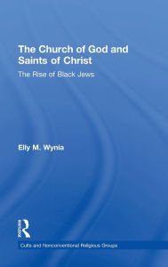 Title: The Church of God and Saints of Christ: The Rise of Black Jews / Edition 1, Author: Elly M. Wynia