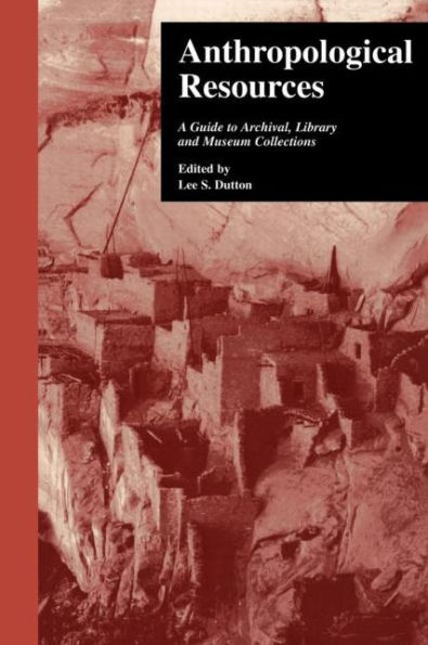 Anthropological Resources: A Guide to Archival, Library, and Museum Collections / Edition 1