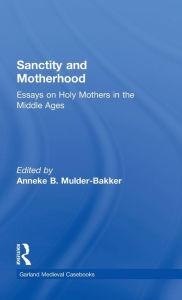 Title: Sanctity and Motherhood: Essays on Holy Mothers in the Middle Ages, Author: Anneke Mulder-Bakker