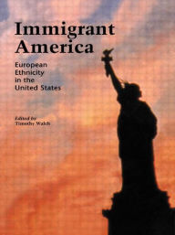 Title: Immigrant America: European Ethnicity in the U.S. / Edition 1, Author: Timothy Walch