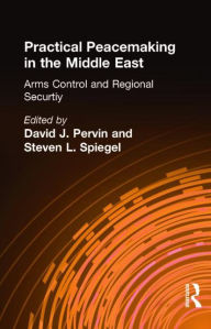 Title: Practical Peacemaking in the Middle East: Arms Control and Regional Security / Edition 1, Author: David J. Pervin