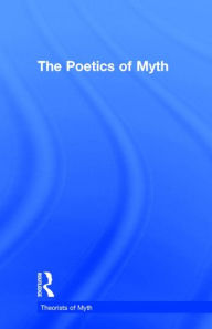 The Poetics of Myth (Theorists of Myth Series #9/ Garland Reference Library of the Humanities #1944)