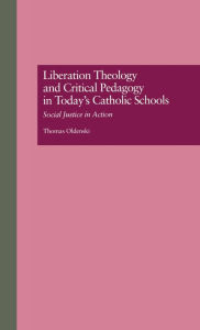 Title: Liberation Theology and Critical Pedagogy in Today's Catholic Schools: Social Justice in Action / Edition 1, Author: Thomas Oldenski