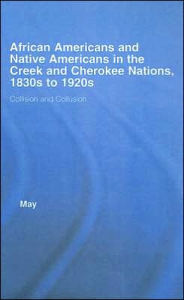 Title: African Americans and Native Americans in the Cherokee and Creek Nations, 1830s-1920s: Collision and Collusion / Edition 1, Author: Katja May