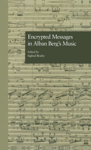 Title: Encrypted Messages in Alban Berg's Music / Edition 1, Author: Siglind Bruhn
