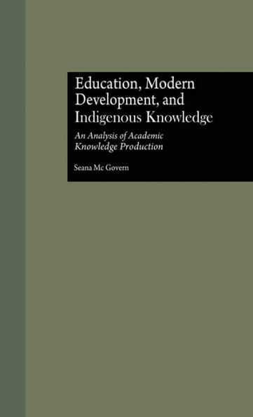 Education, Modern Development, and Indigenous Knowledge: An Analysis of Academic Knowledge Production / Edition 1