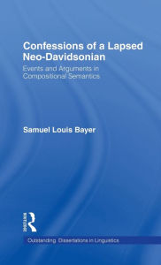 Title: Confessions of a Lapsed Neo-Davidsonian: Events and Arguments in Compositional Semantics / Edition 1, Author: Samuel L. Bayer