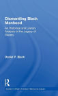 Dismantling Black Manhood: An Historical and Literary Analysis of the Legacy of Slavery