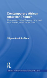 Title: Contemporary African American Theater: Afrocentricity in the Works of Larry Neal, Amiri Baraka, and Charles Fuller / Edition 1, Author: Nilgun Anadolu-Okur