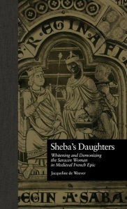 Title: Sheba's Daughters: Whitening and Demonizing the Saracen Woman in Medieval French Epic, Author: Jacqueline de Weever