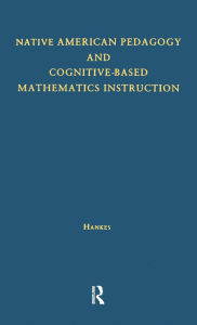 Title: Native American Pedagogy and Cognitive-Based Mathematics Instruction, Author: Judith T. Hankes