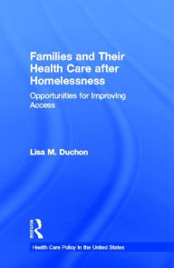 Title: Families and Their Health Care after Homelessness: Opportunities for Improving Access / Edition 1, Author: Lisa M. Duchon