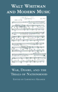 Title: Walt Whitman and Modern Music: War, Desire, and the Trials of Nationhood, Author: Lawrence Kramer