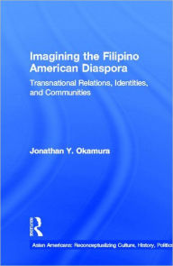 Title: Imagining the Filipino American Diaspora: Transnational Relations, Identities, and Communities / Edition 1, Author: Jonathan Y. Okamura