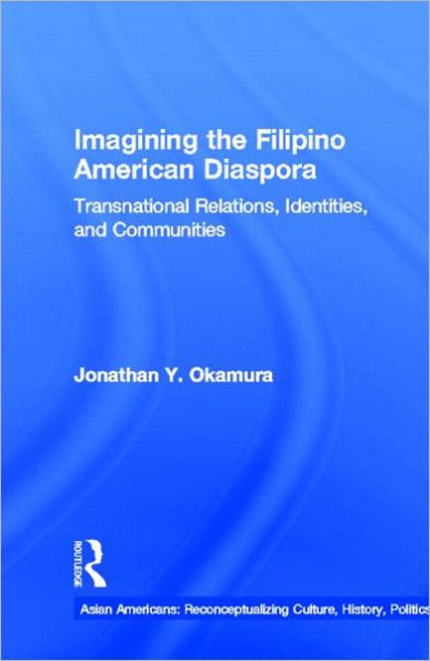 Imagining the Filipino American Diaspora: Transnational Relations, Identities, and Communities
