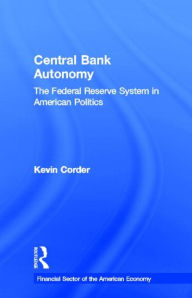 Title: Central Bank Autonomy: The Federal Reserve System in American Politics / Edition 1, Author: Kevin Corder