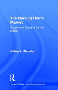 Title: The Nursing Home Market: Supply and Demand for the Elderly / Edition 1, Author: Jeffrey A. Rhoades