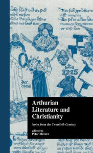 Title: Arthurian Literature and Christianity: Notes from the Twentieth Century, Author: Peter Meister