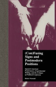 Title: (Con)Fusing Signs and Postmodern Positions: Spanish American Performance, Experimental Writing, and the Critique of Political Confusion, Author: Robert Neustadt