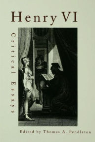 Title: Henry VI: Critical Essays / Edition 1, Author: Thomas A. Pendleton