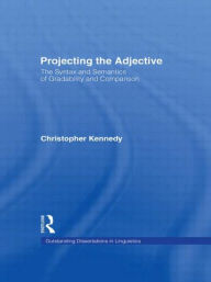 Title: Projecting the Adjective: The Syntax and Semantics of Gradability and Comparison / Edition 1, Author: Christopher Kennedy