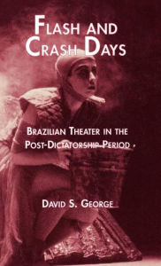 Title: Flash and Crash Days: Brazilian Theater in the Post-Dictatorship Period, Author: David George