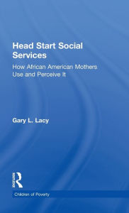 Title: Head Start Social Services: How African American Mothers Use and Perceive Them, Author: Gary Lacy