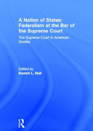 Title: A Nation of States: Federalism at the Bar of the Supreme Court: The Supreme Court in American Society / Edition 1, Author: Kermit L. Hall