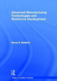 Title: Advanced Manufacturing Technologies and Workforce Development / Edition 1, Author: Nancy E. Waldeck