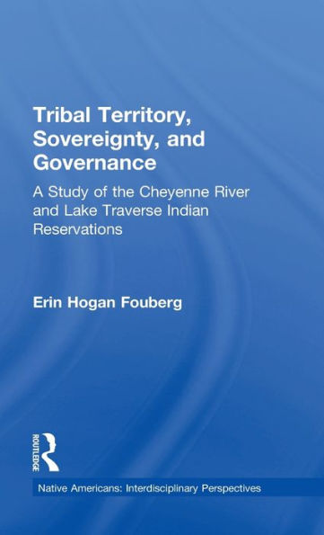 Tribal Territory, Sovereignty, and Governance: A Study of the Cheyenne River and Lake Traverse Indian Reservations / Edition 1