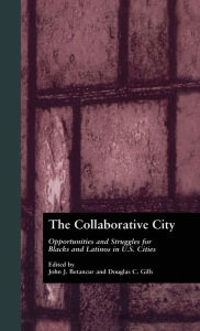 Title: The Collaborative City: Opportunities and Struggles for Blacks and Latinos in U.S. Cities / Edition 1, Author: John Betancur