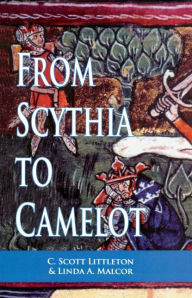 Title: From Scythia to Camelot: A Radical Reassessment of the Legends of King Arthur, the Knights of the Round Table, and the Holy Grail, Author: C. Scott Littleton