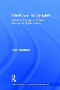 Title: The Power of the Land: Identity, Ethnicity, and Class Among the Oglala Lakota / Edition 1, Author: Paul Robertson
