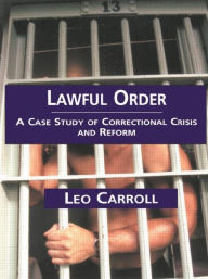 Title: Lawful Order: A Case Study of Correctional Crisis and Reform / Edition 1, Author: Leo Carroll